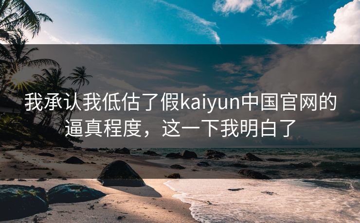 我承认我低估了假kaiyun中国官网的逼真程度，这一下我明白了