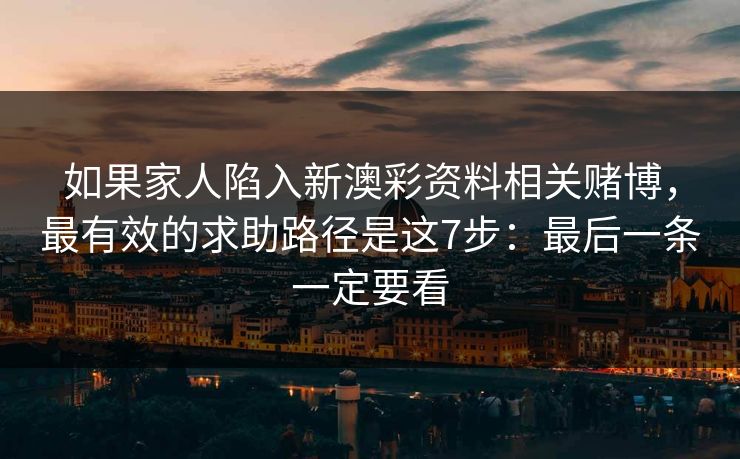 如果家人陷入新澳彩资料相关赌博,最有效的求助路径是这7步:最后一条一定要看