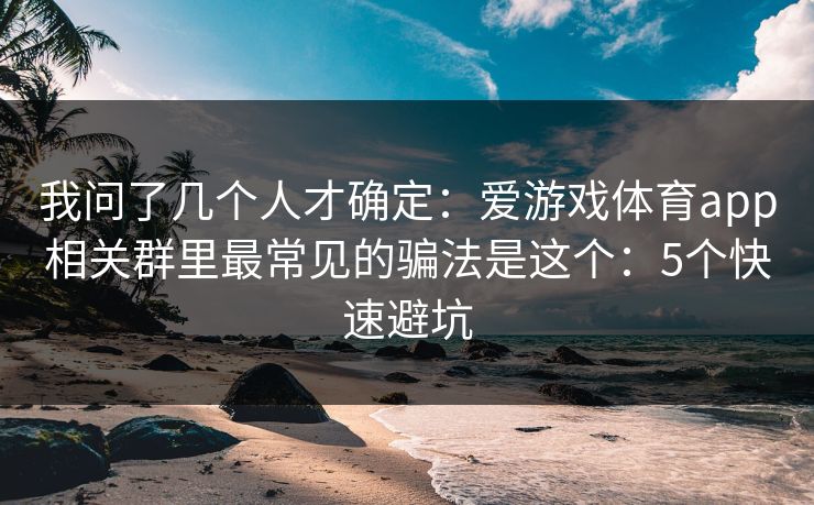 我问了几个人才确定：爱游戏体育app相关群里最常见的骗法是这个：5个快速避坑