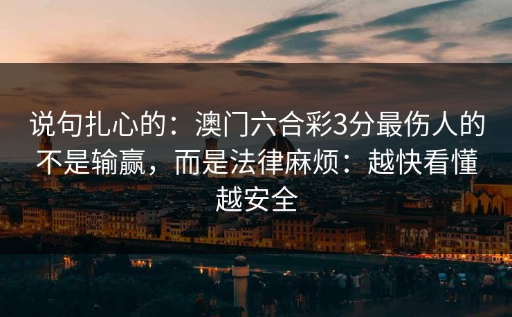 说句扎心的：澳门六合彩3分最伤人的不是输赢，而是法律麻烦：越快看懂越安全