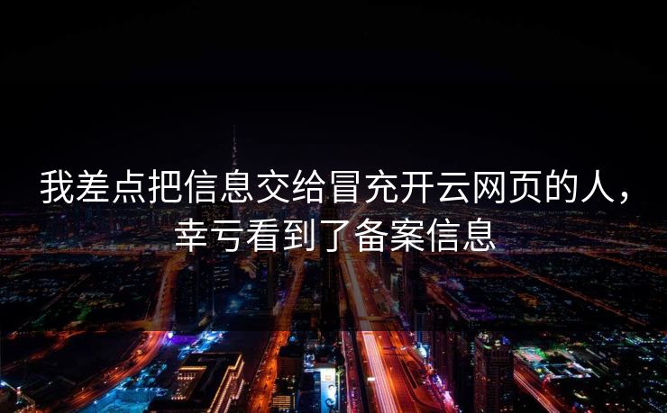 我差点把信息交给冒充开云网页的人,幸亏看到了备案信息 我差点把信息交给冒充开云网页的人,幸亏看到了备案信息