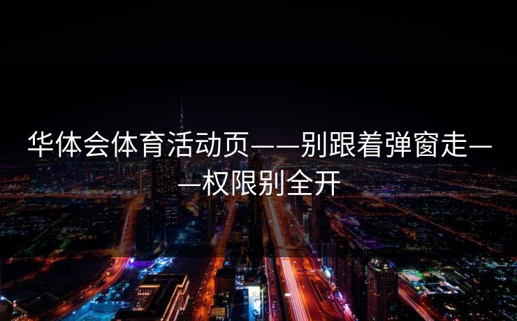 华体会体育活动页——别跟着弹窗走——权限别全开