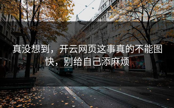 真没想到,开云网页这事真的不能图快,别给自己添麻烦