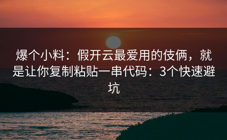 爆个小料:假开云最爱用的伎俩,就是让你复制粘贴一串代码:3个快速避坑 爆个小料:假开云最爱用的伎俩,就是让你复制粘贴一串代码:3个快速避坑