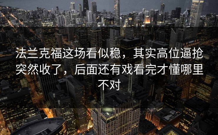 法兰克福这场看似稳，其实高位逼抢突然收了，后面还有戏看完才懂哪里不对
