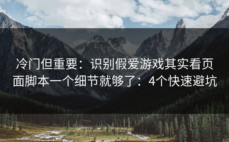 冷门但重要：识别假爱游戏其实看页面脚本一个细节就够了：4个快速避坑