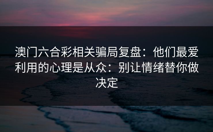 澳门六合彩相关骗局复盘：他们最爱利用的心理是从众：别让情绪替你做决定