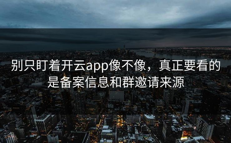 别只盯着开云app像不像，真正要看的是备案信息和群邀请来源