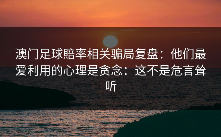 澳门足球賠率相关骗局复盘：他们最爱利用的心理是贪念：这不是危言耸听