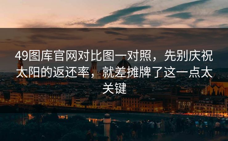 49图库官网对比图一对照，先别庆祝太阳的返还率，就差摊牌了这一点太关键