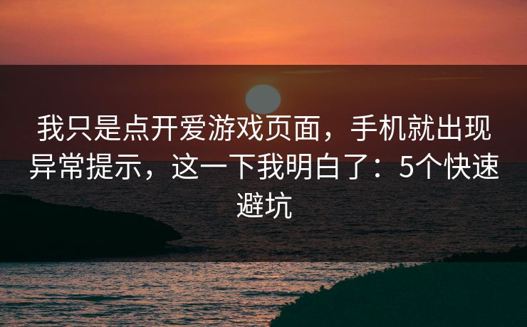 我只是点开爱游戏页面，手机就出现异常提示，这一下我明白了：5个快速避坑