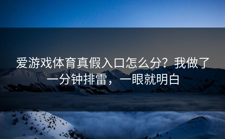 爱游戏体育真假入口怎么分？我做了一分钟排雷，一眼就明白