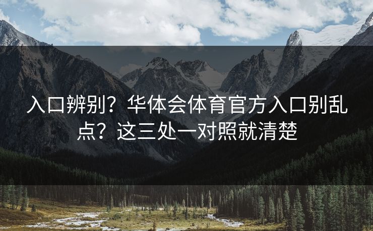 入口辨别？华体会体育官方入口别乱点？这三处一对照就清楚