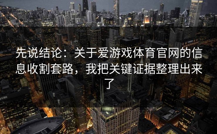 先说结论：关于爱游戏体育官网的信息收割套路，我把关键证据整理出来了